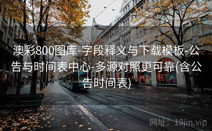 澳彩800图库-字段释义与下载模板-公告与时间表中心-多源对照更可靠(含公告时间表) 第2张 澳彩800图库-字段释义与下载模板-公告与时间表中心-多源对照更可靠(含公告时间表) 第2张