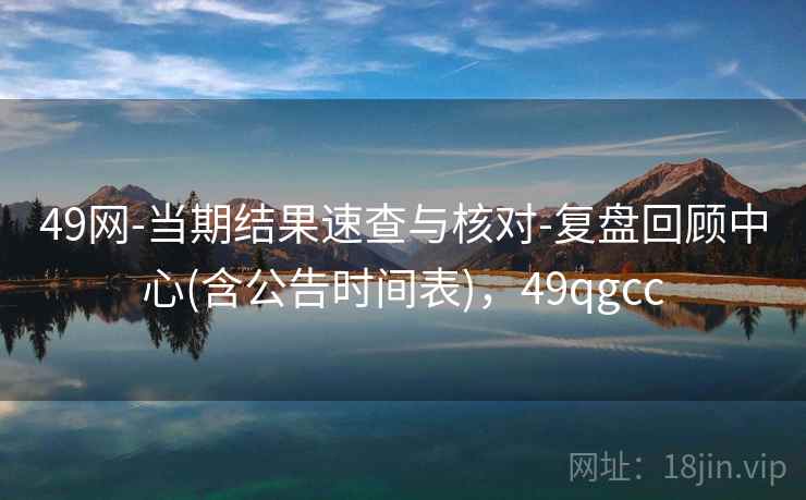 49网-当期结果速查与核对-复盘回顾中心(含公告时间表)，49qgcc