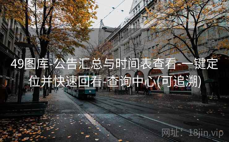 49图库-公告汇总与时间表查看-一键定位并快速回看-查询中心(可追溯)