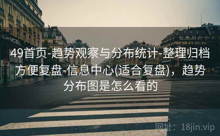 49首页-趋势观察与分布统计-整理归档方便复盘-信息中心(适合复盘)，趋势分布图是怎么看的  第2张