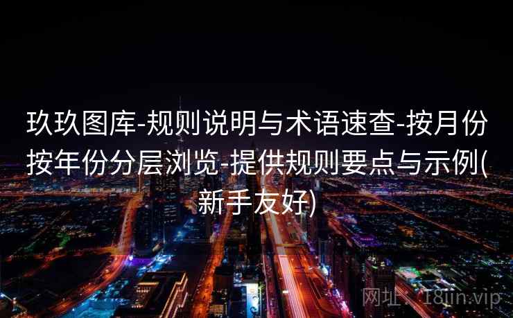 玖玖图库-规则说明与术语速查-按月份按年份分层浏览-提供规则要点与示例(新手友好) 第2张 玖玖图库-规则说明与术语速查-按月份按年份分层浏览-提供规则要点与示例(新手友好) 第2张