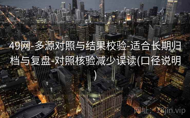 49网-多源对照与结果校验-适合长期归档与复盘-对照核验减少误读(口径说明) 第2张 49网-多源对照与结果校验-适合长期归档与复盘-对照核验减少误读(口径说明) 第2张