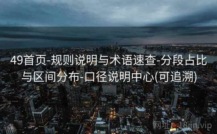 49首页-规则说明与术语速查-分段占比与区间分布-口径说明中心(可追溯)  第2张