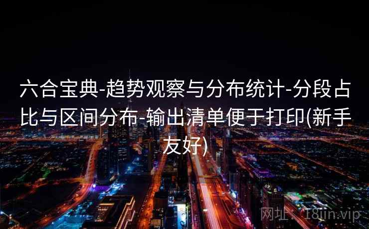 六合宝典-趋势观察与分布统计-分段占比与区间分布-输出清单便于打印(新手友好)