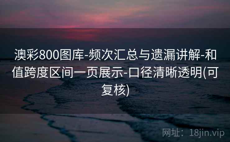 澳彩800图库-频次汇总与遗漏讲解-和值跨度区间一页展示-口径清晰透明(可复核)  第1张