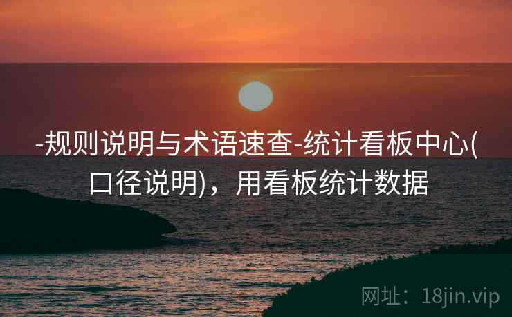 -规则说明与术语速查-统计看板中心(口径说明)，用看板统计数据