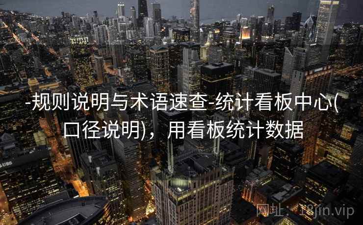 -规则说明与术语速查-统计看板中心(口径说明)，用看板统计数据  第2张