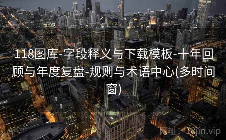 118图库-字段释义与下载模板-十年回顾与年度复盘-规则与术语中心(多时间窗)  第2张