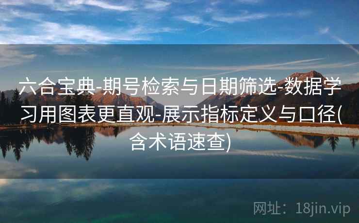 六合宝典-期号检索与日期筛选-数据学习用图表更直观-展示指标定义与口径(含术语速查)