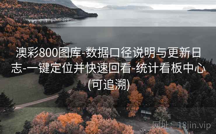 澳彩800图库-数据口径说明与更新日志-一键定位并快速回看-统计看板中心(可追溯)  第1张