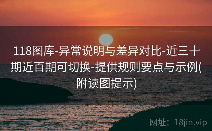 118图库-异常说明与差异对比-近三十期近百期可切换-提供规则要点与示例(附读图提示)  第2张