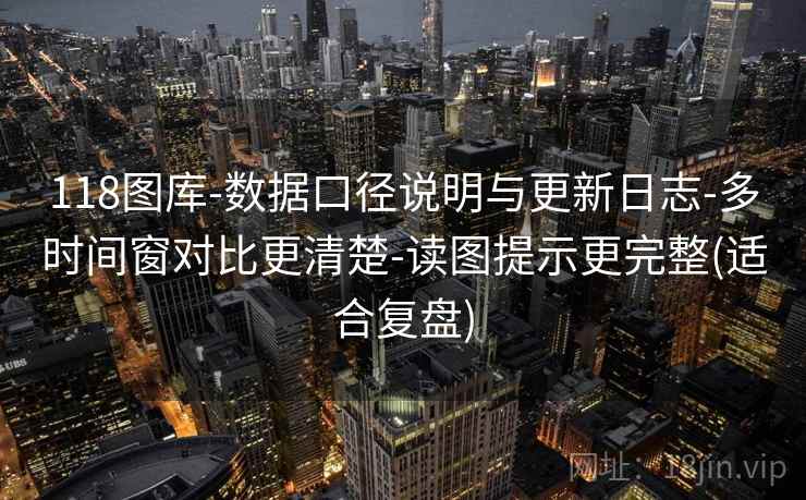 118图库-数据口径说明与更新日志-多时间窗对比更清楚-读图提示更完整(适合复盘)  第1张
