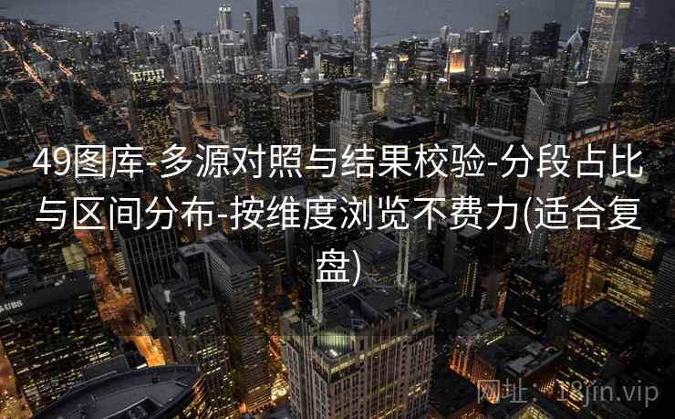 49图库-多源对照与结果校验-分段占比与区间分布-按维度浏览不费力(适合复盘)  第1张