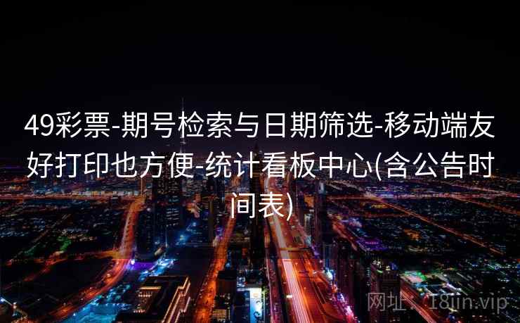49彩票-期号检索与日期筛选-移动端友好打印也方便-统计看板中心(含公告时间表)  第1张