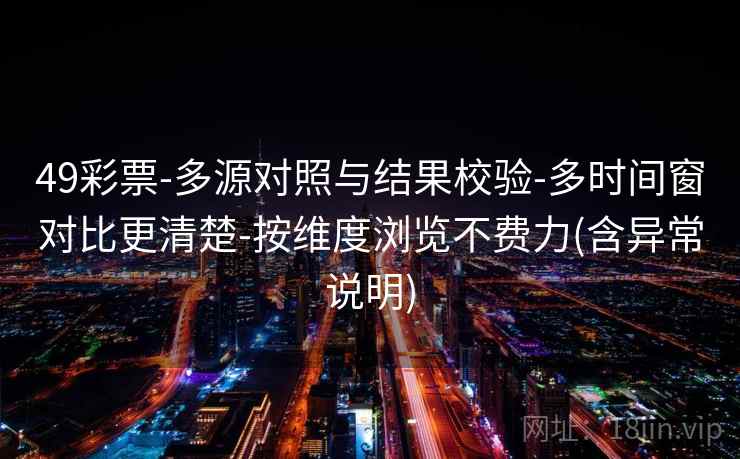 49彩票-多源对照与结果校验-多时间窗对比更清楚-按维度浏览不费力(含异常说明)  第2张