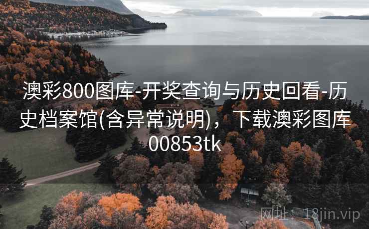 澳彩800图库-开奖查询与历史回看-历史档案馆(含异常说明)，下载澳彩图库00853tk  第2张