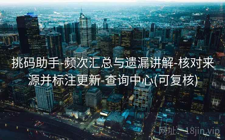 挑码助手-频次汇总与遗漏讲解-核对来源并标注更新-查询中心(可复核)  第1张
