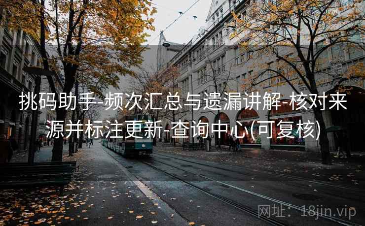 挑码助手-频次汇总与遗漏讲解-核对来源并标注更新-查询中心(可复核)  第2张