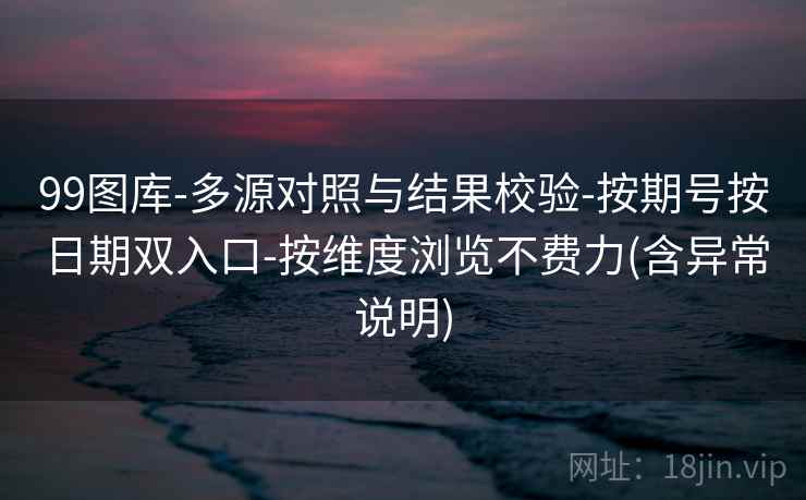 99图库-多源对照与结果校验-按期号按日期双入口-按维度浏览不费力(含异常说明)  第2张
