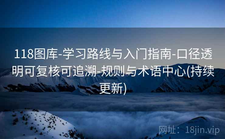 118图库-学习路线与入门指南-口径透明可复核可追溯-规则与术语中心(持续更新)  第2张